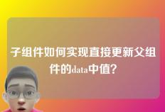 子组件如何实现直接更新父组件的data中值？