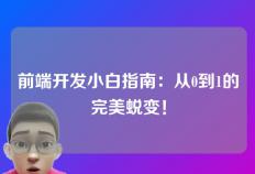 前端开发小白指南：从0到1的完美蜕变！