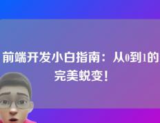 前端开发小白指南：从0到1的完美蜕变！