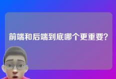 前端和后端到底哪个更重要？