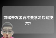 前端开发者要不要学习后端技术？