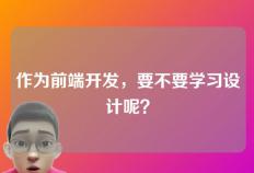 作为前端开发，要不要学习设计呢？